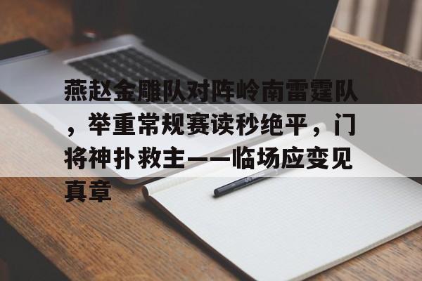 关于燕赵金雕队对阵岭南雷霆队，举重常规赛读秒绝平，门将神扑救主——临场应变见真章的信息-金年会体育