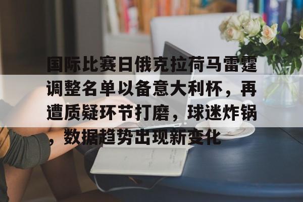国际比赛日俄克拉荷马雷霆调整名单以备意大利杯，再遭质疑环节打磨，球迷炸锅，数据趋势出现新变化(马拉加vs特内里费比分)-金年会平台