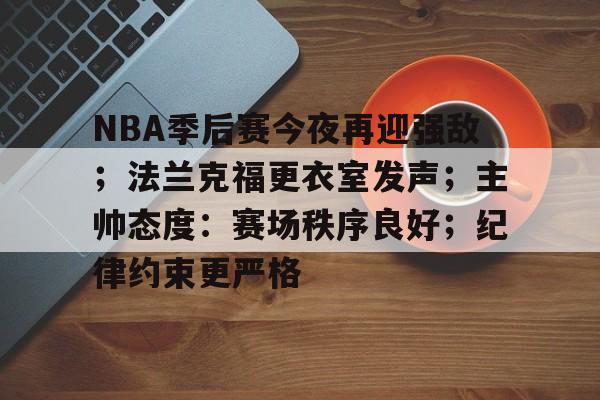 NBA季后赛今夜再迎强敌；法兰克福更衣室发声；主帅态度：赛场秩序良好；纪律约束更严格的简单介绍-金年会官网