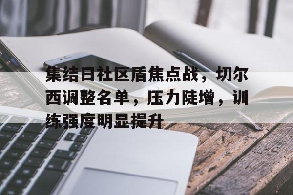 集结日社区盾焦点战，切尔西调整名单，压力陡增，训练强度明显提升的简单介绍-金年会官网